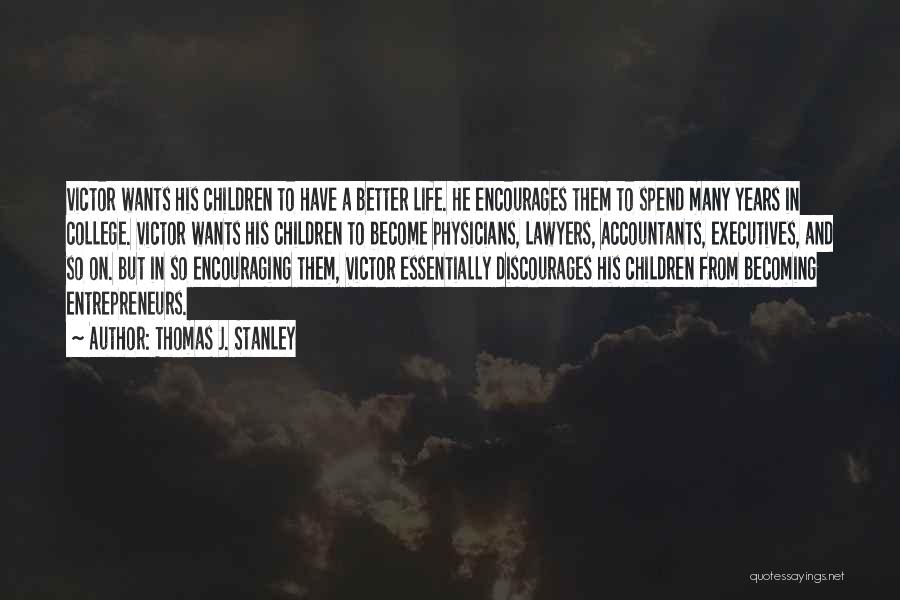 Thomas J. Stanley Quotes: Victor Wants His Children To Have A Better Life. He Encourages Them To Spend Many Years In College. Victor Wants