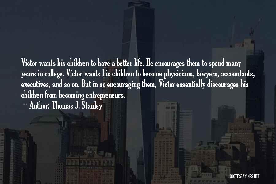 Thomas J. Stanley Quotes: Victor Wants His Children To Have A Better Life. He Encourages Them To Spend Many Years In College. Victor Wants