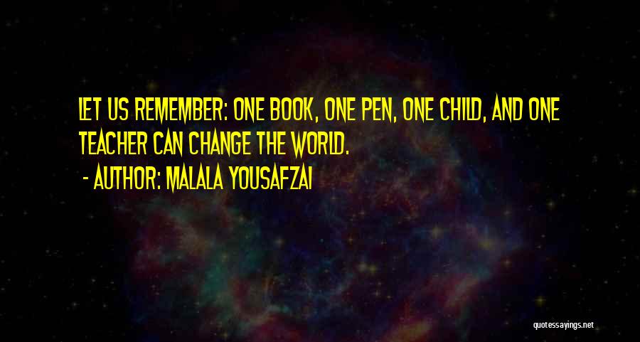 Malala Yousafzai Quotes: Let Us Remember: One Book, One Pen, One Child, And One Teacher Can Change The World.