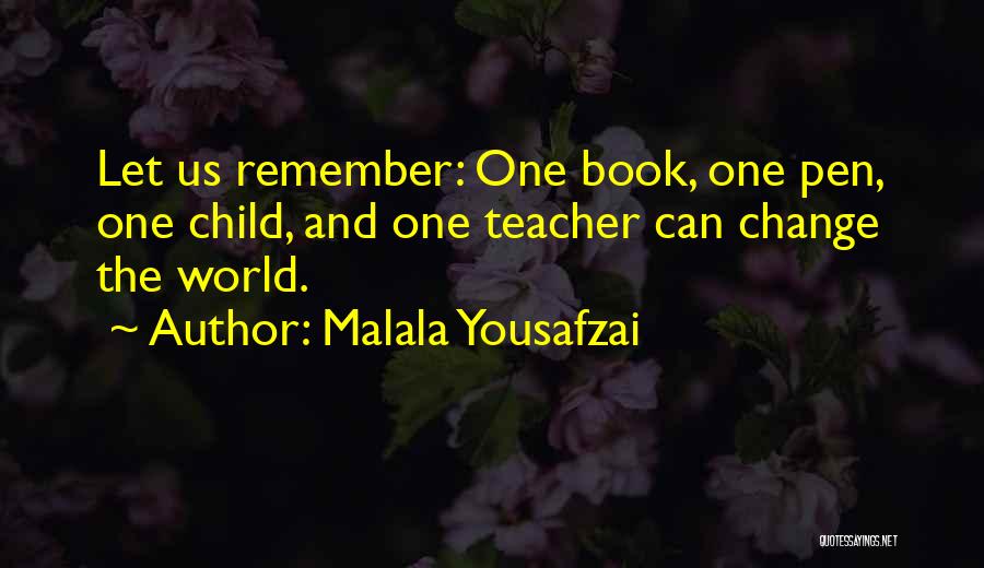 Malala Yousafzai Quotes: Let Us Remember: One Book, One Pen, One Child, And One Teacher Can Change The World.