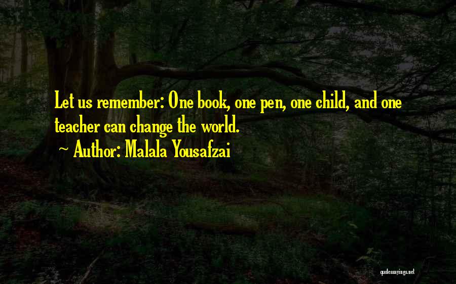 Malala Yousafzai Quotes: Let Us Remember: One Book, One Pen, One Child, And One Teacher Can Change The World.