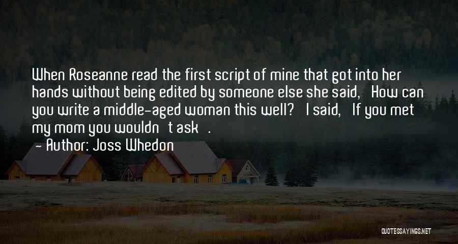 Joss Whedon Quotes: When Roseanne Read The First Script Of Mine That Got Into Her Hands Without Being Edited By Someone Else She
