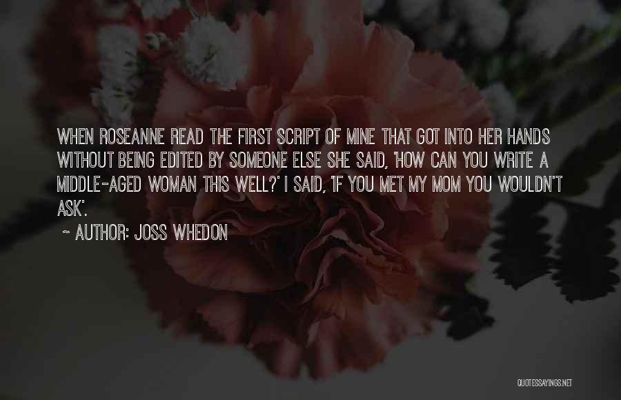 Joss Whedon Quotes: When Roseanne Read The First Script Of Mine That Got Into Her Hands Without Being Edited By Someone Else She