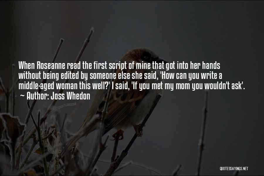 Joss Whedon Quotes: When Roseanne Read The First Script Of Mine That Got Into Her Hands Without Being Edited By Someone Else She