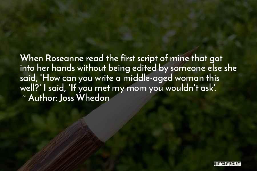 Joss Whedon Quotes: When Roseanne Read The First Script Of Mine That Got Into Her Hands Without Being Edited By Someone Else She