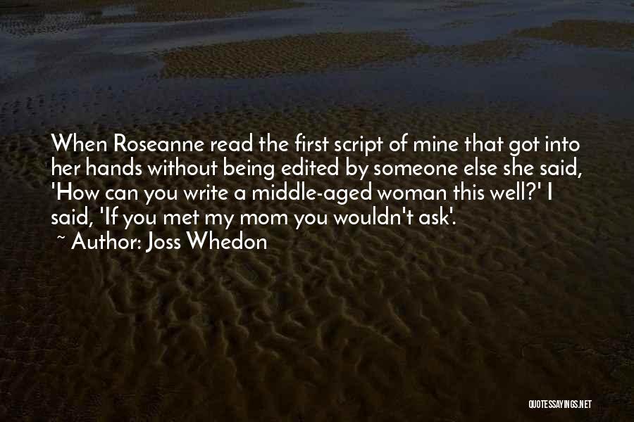 Joss Whedon Quotes: When Roseanne Read The First Script Of Mine That Got Into Her Hands Without Being Edited By Someone Else She