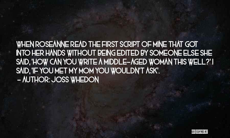 Joss Whedon Quotes: When Roseanne Read The First Script Of Mine That Got Into Her Hands Without Being Edited By Someone Else She