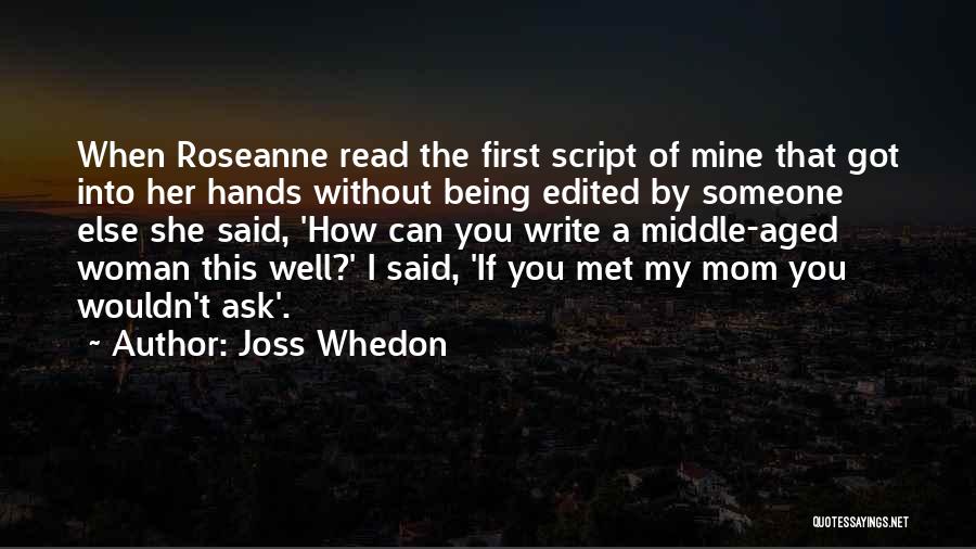 Joss Whedon Quotes: When Roseanne Read The First Script Of Mine That Got Into Her Hands Without Being Edited By Someone Else She