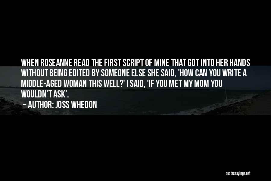 Joss Whedon Quotes: When Roseanne Read The First Script Of Mine That Got Into Her Hands Without Being Edited By Someone Else She