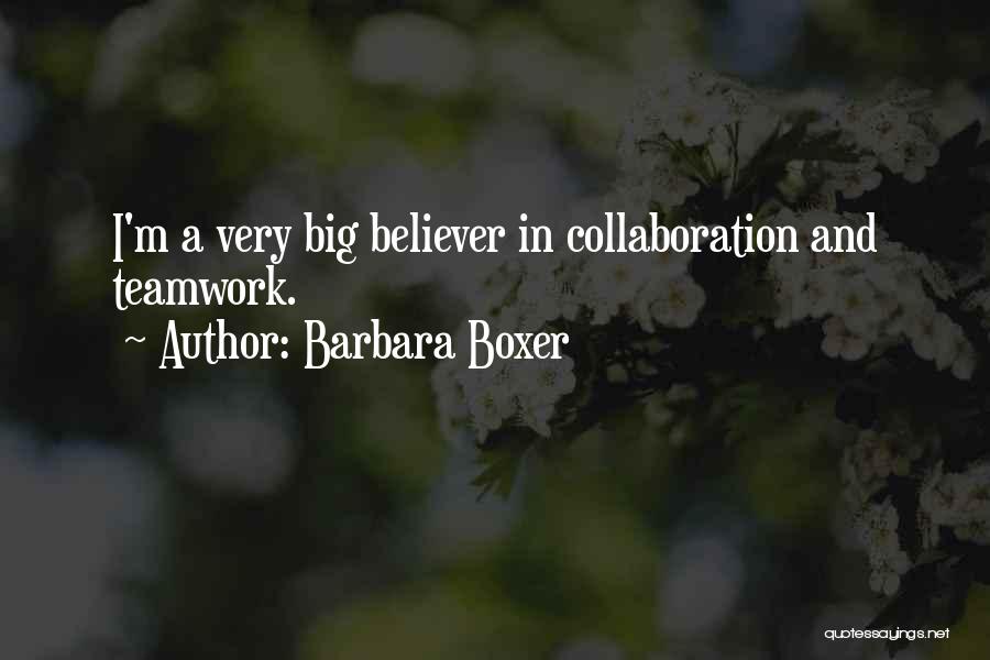 Barbara Boxer Quotes: I'm A Very Big Believer In Collaboration And Teamwork.