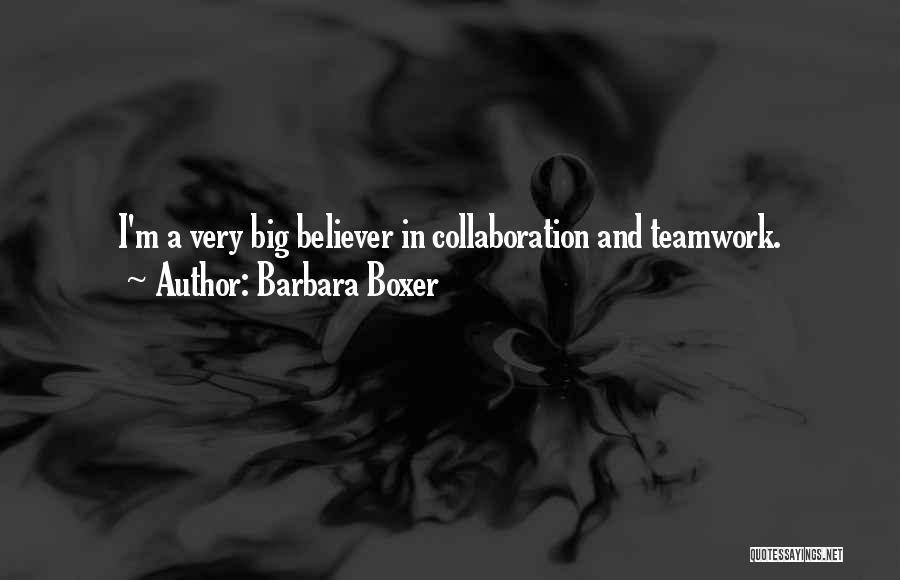 Barbara Boxer Quotes: I'm A Very Big Believer In Collaboration And Teamwork.