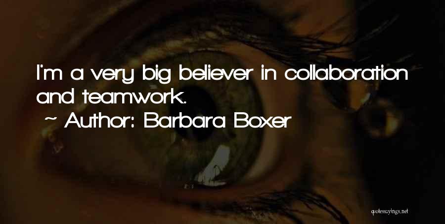 Barbara Boxer Quotes: I'm A Very Big Believer In Collaboration And Teamwork.