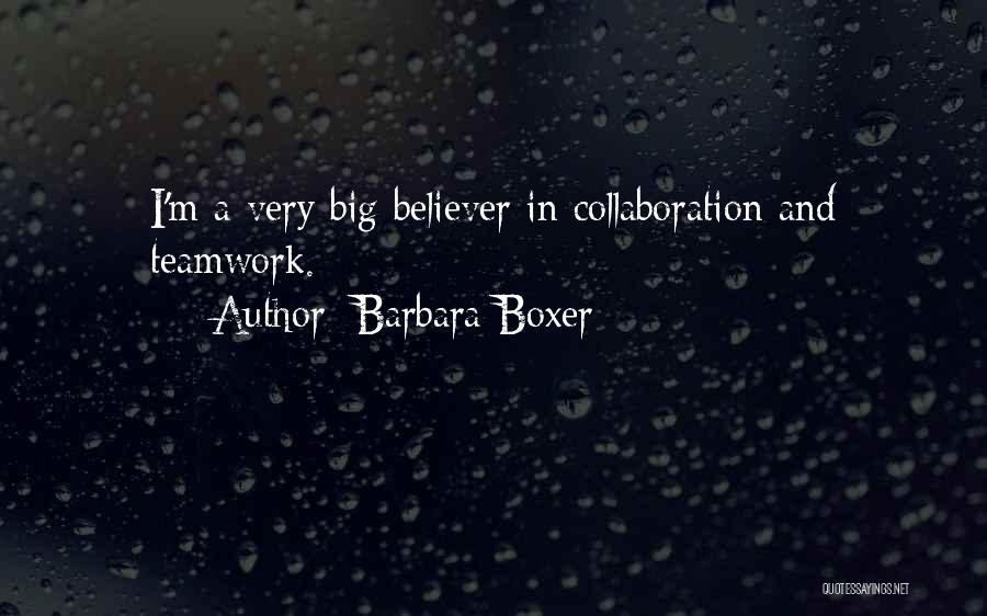 Barbara Boxer Quotes: I'm A Very Big Believer In Collaboration And Teamwork.