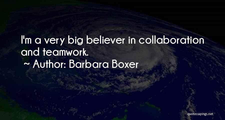 Barbara Boxer Quotes: I'm A Very Big Believer In Collaboration And Teamwork.