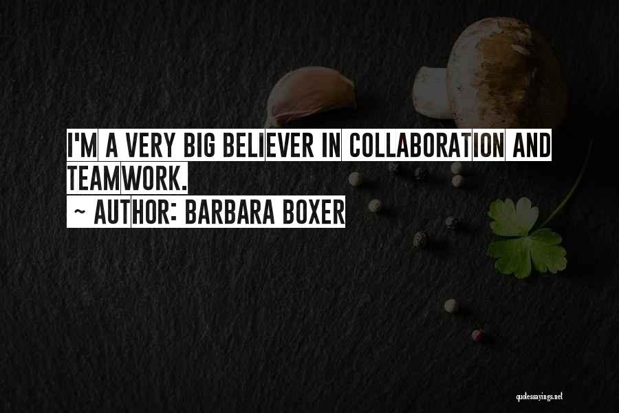 Barbara Boxer Quotes: I'm A Very Big Believer In Collaboration And Teamwork.