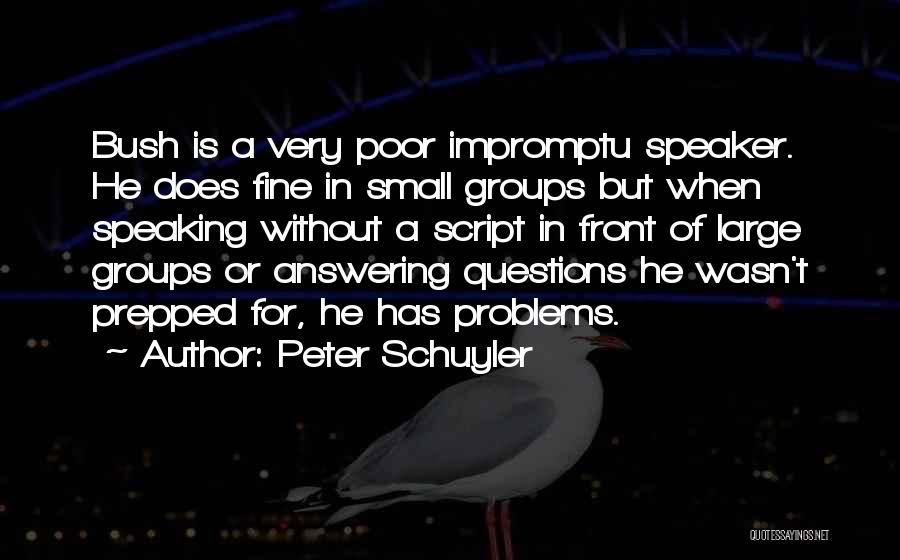 Peter Schuyler Quotes: Bush Is A Very Poor Impromptu Speaker. He Does Fine In Small Groups But When Speaking Without A Script In