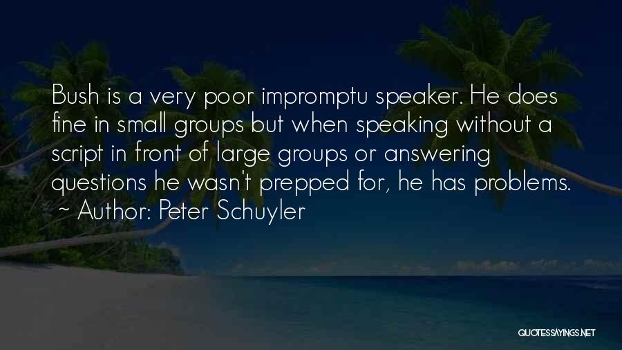 Peter Schuyler Quotes: Bush Is A Very Poor Impromptu Speaker. He Does Fine In Small Groups But When Speaking Without A Script In