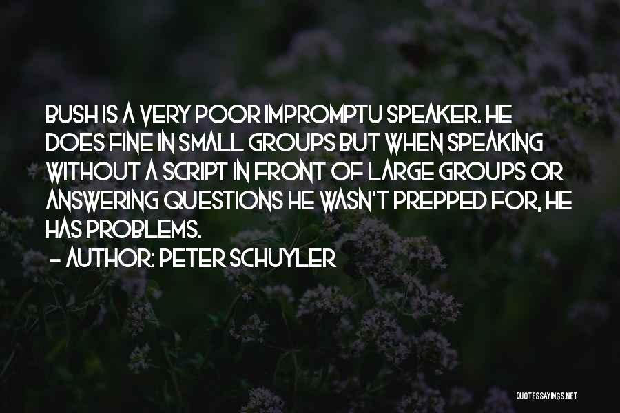 Peter Schuyler Quotes: Bush Is A Very Poor Impromptu Speaker. He Does Fine In Small Groups But When Speaking Without A Script In