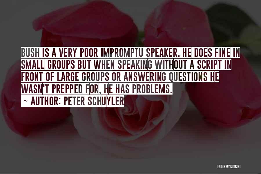 Peter Schuyler Quotes: Bush Is A Very Poor Impromptu Speaker. He Does Fine In Small Groups But When Speaking Without A Script In