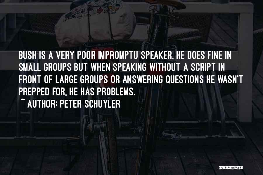 Peter Schuyler Quotes: Bush Is A Very Poor Impromptu Speaker. He Does Fine In Small Groups But When Speaking Without A Script In