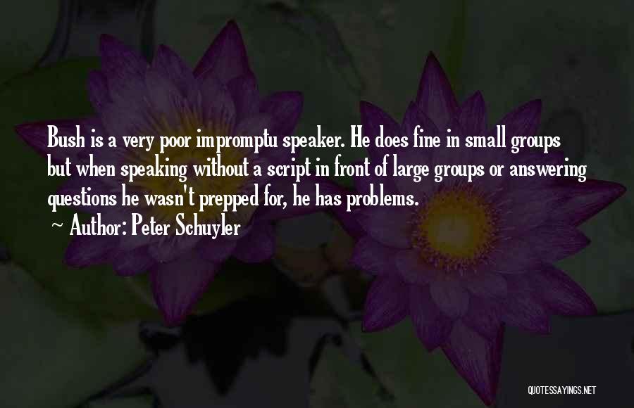 Peter Schuyler Quotes: Bush Is A Very Poor Impromptu Speaker. He Does Fine In Small Groups But When Speaking Without A Script In