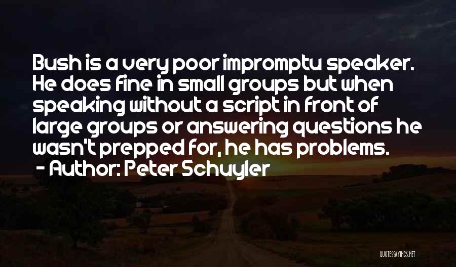 Peter Schuyler Quotes: Bush Is A Very Poor Impromptu Speaker. He Does Fine In Small Groups But When Speaking Without A Script In