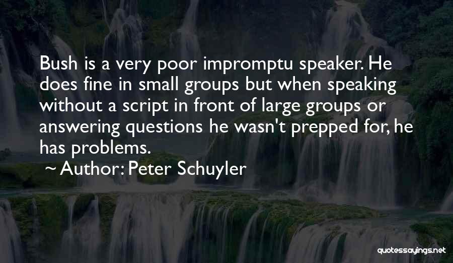 Peter Schuyler Quotes: Bush Is A Very Poor Impromptu Speaker. He Does Fine In Small Groups But When Speaking Without A Script In