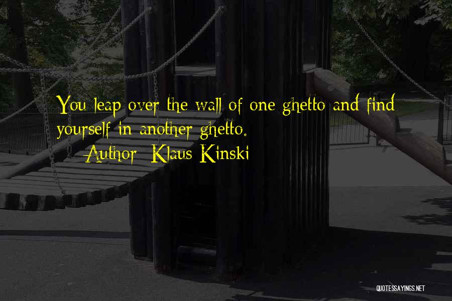 Klaus Kinski Quotes: You Leap Over The Wall Of One Ghetto And Find Yourself In Another Ghetto.