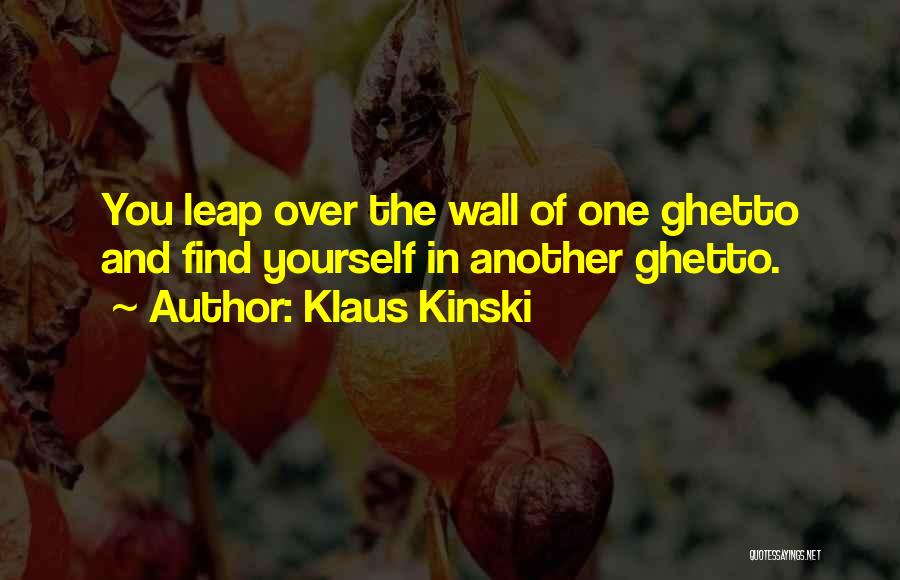 Klaus Kinski Quotes: You Leap Over The Wall Of One Ghetto And Find Yourself In Another Ghetto.