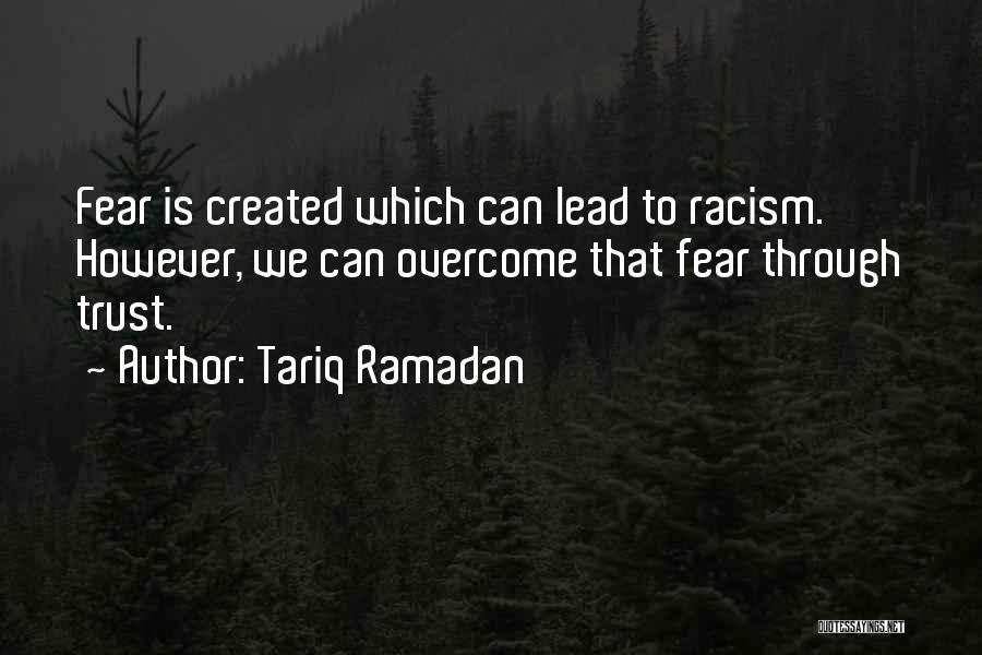 Tariq Ramadan Quotes: Fear Is Created Which Can Lead To Racism. However, We Can Overcome That Fear Through Trust.