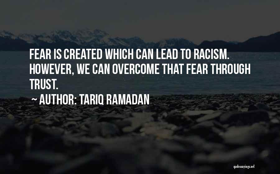 Tariq Ramadan Quotes: Fear Is Created Which Can Lead To Racism. However, We Can Overcome That Fear Through Trust.