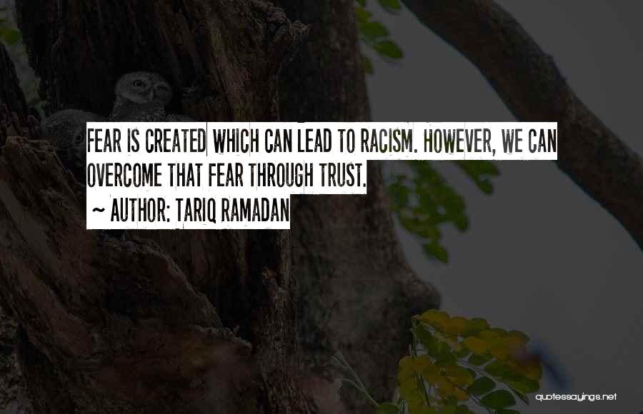 Tariq Ramadan Quotes: Fear Is Created Which Can Lead To Racism. However, We Can Overcome That Fear Through Trust.