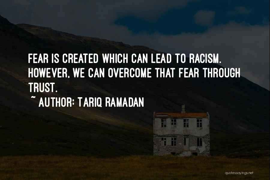Tariq Ramadan Quotes: Fear Is Created Which Can Lead To Racism. However, We Can Overcome That Fear Through Trust.