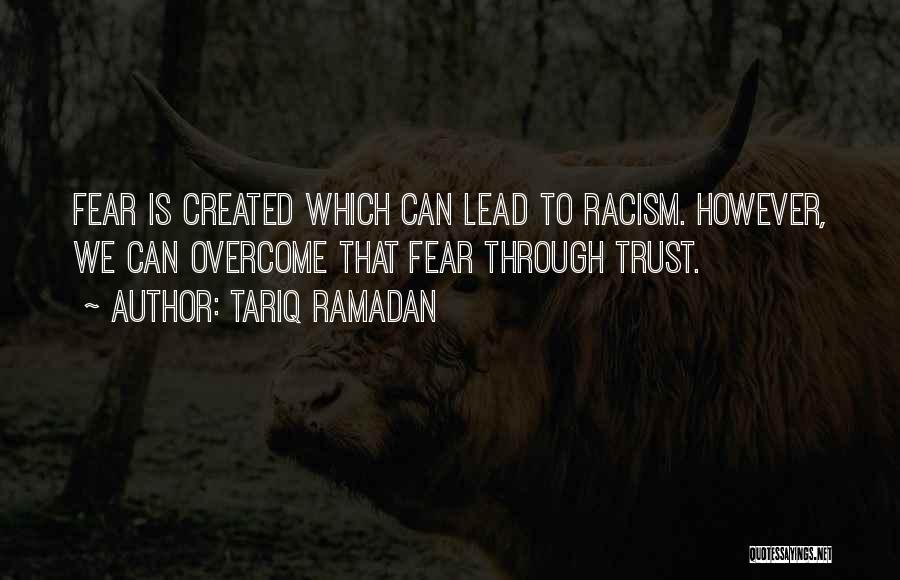 Tariq Ramadan Quotes: Fear Is Created Which Can Lead To Racism. However, We Can Overcome That Fear Through Trust.