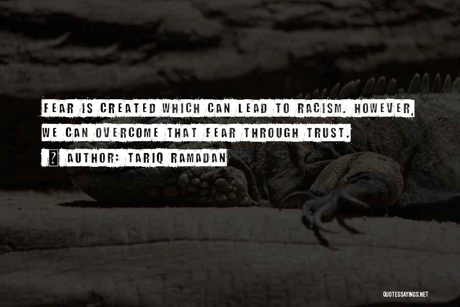 Tariq Ramadan Quotes: Fear Is Created Which Can Lead To Racism. However, We Can Overcome That Fear Through Trust.