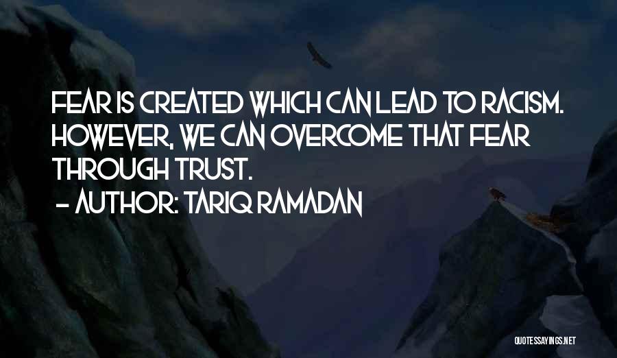 Tariq Ramadan Quotes: Fear Is Created Which Can Lead To Racism. However, We Can Overcome That Fear Through Trust.