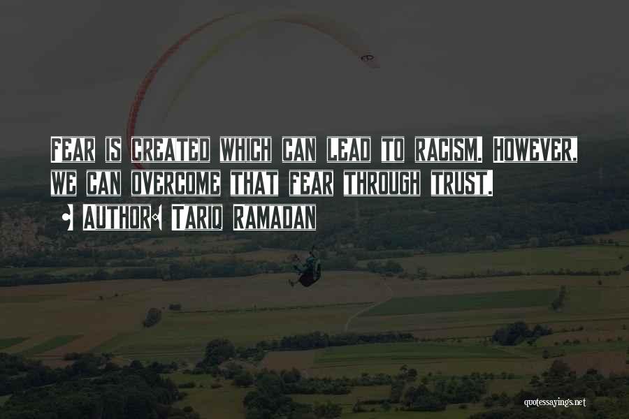 Tariq Ramadan Quotes: Fear Is Created Which Can Lead To Racism. However, We Can Overcome That Fear Through Trust.