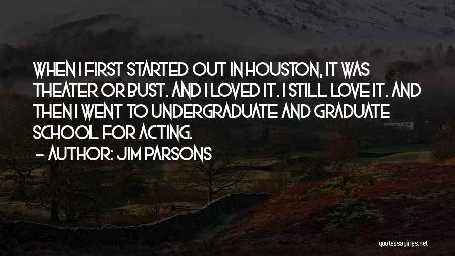 Jim Parsons Quotes: When I First Started Out In Houston, It Was Theater Or Bust. And I Loved It. I Still Love It.