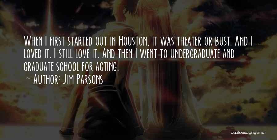 Jim Parsons Quotes: When I First Started Out In Houston, It Was Theater Or Bust. And I Loved It. I Still Love It.