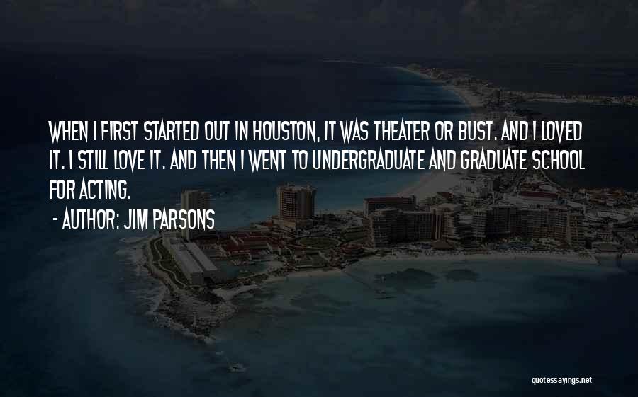 Jim Parsons Quotes: When I First Started Out In Houston, It Was Theater Or Bust. And I Loved It. I Still Love It.