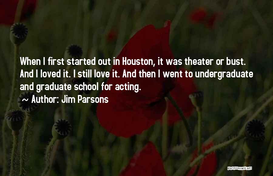 Jim Parsons Quotes: When I First Started Out In Houston, It Was Theater Or Bust. And I Loved It. I Still Love It.