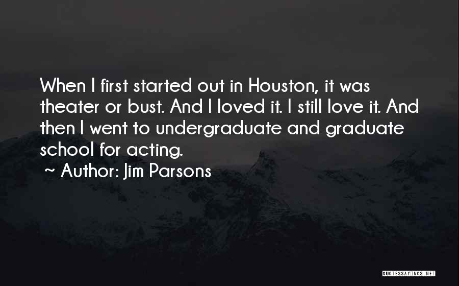 Jim Parsons Quotes: When I First Started Out In Houston, It Was Theater Or Bust. And I Loved It. I Still Love It.