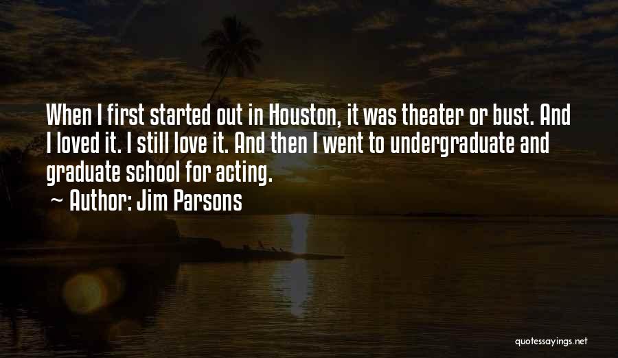 Jim Parsons Quotes: When I First Started Out In Houston, It Was Theater Or Bust. And I Loved It. I Still Love It.