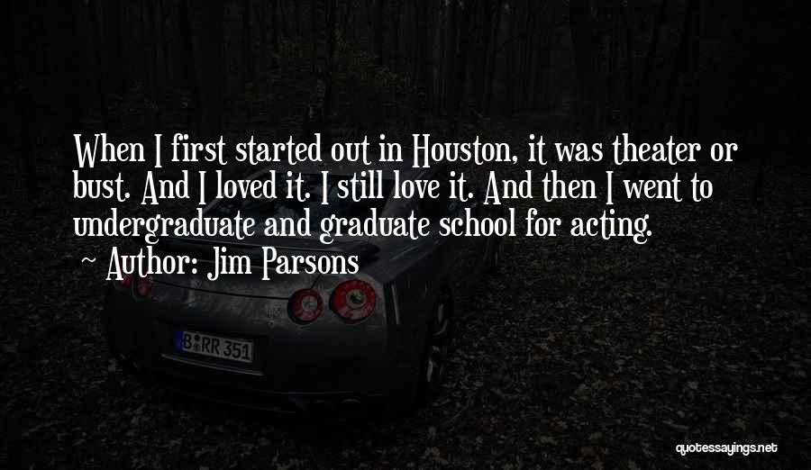 Jim Parsons Quotes: When I First Started Out In Houston, It Was Theater Or Bust. And I Loved It. I Still Love It.