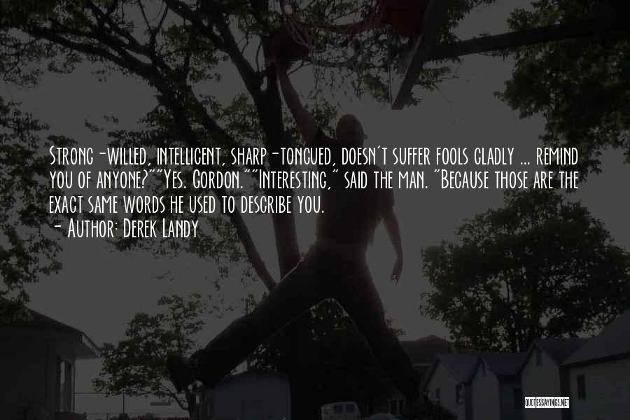 Derek Landy Quotes: Strong-willed, Intelligent, Sharp-tongued, Doesn't Suffer Fools Gladly ... Remind You Of Anyone?yes. Gordon.interesting, Said The Man. Because Those Are The