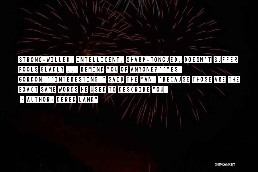 Derek Landy Quotes: Strong-willed, Intelligent, Sharp-tongued, Doesn't Suffer Fools Gladly ... Remind You Of Anyone?yes. Gordon.interesting, Said The Man. Because Those Are The