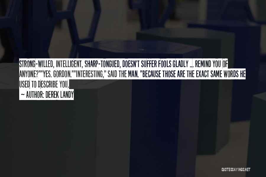 Derek Landy Quotes: Strong-willed, Intelligent, Sharp-tongued, Doesn't Suffer Fools Gladly ... Remind You Of Anyone?yes. Gordon.interesting, Said The Man. Because Those Are The