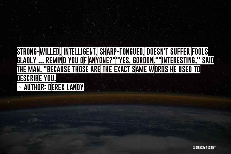 Derek Landy Quotes: Strong-willed, Intelligent, Sharp-tongued, Doesn't Suffer Fools Gladly ... Remind You Of Anyone?yes. Gordon.interesting, Said The Man. Because Those Are The