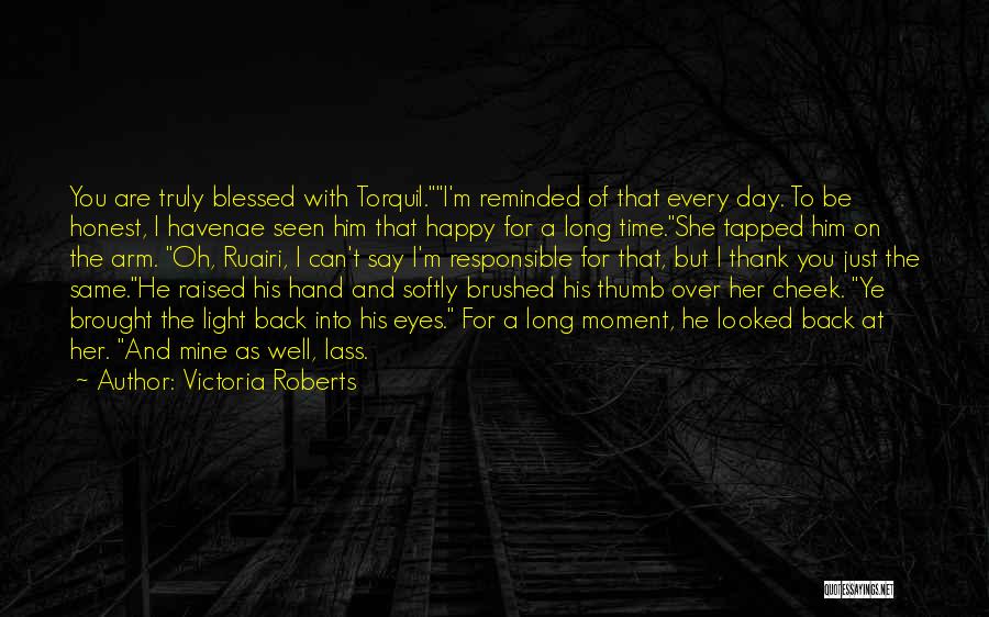 Victoria Roberts Quotes: You Are Truly Blessed With Torquil.i'm Reminded Of That Every Day. To Be Honest, I Havenae Seen Him That Happy