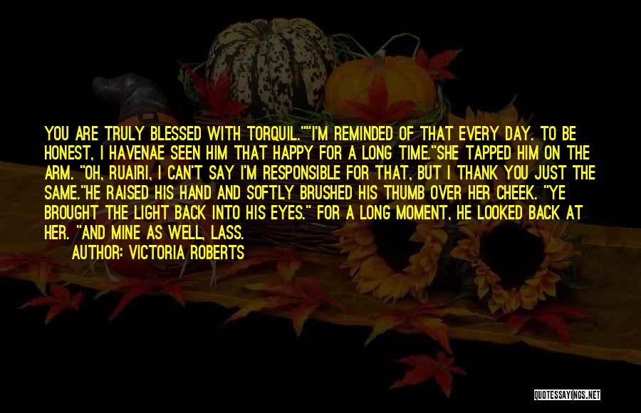 Victoria Roberts Quotes: You Are Truly Blessed With Torquil.i'm Reminded Of That Every Day. To Be Honest, I Havenae Seen Him That Happy